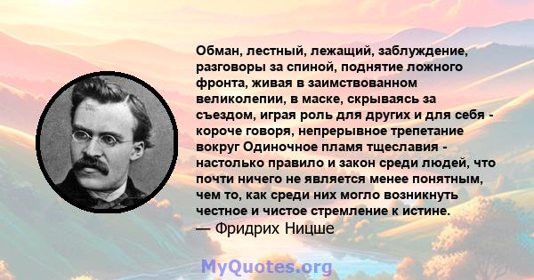 Обман, лестный, лежащий, заблуждение, разговоры за спиной, поднятие ложного фронта, живая в заимствованном великолепии, в маске, скрываясь за съездом, играя роль для других и для себя - короче говоря, непрерывное