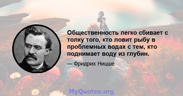 Общественность легко сбивает с толку того, кто ловит рыбу в проблемных водах с тем, кто поднимает воду из глубин.