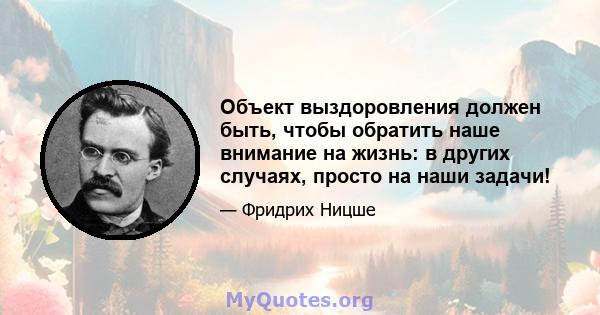 Объект выздоровления должен быть, чтобы обратить наше внимание на жизнь: в других случаях, просто на наши задачи!