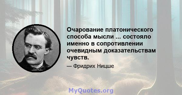 Очарование платонического способа мысли ... состояло именно в сопротивлении очевидным доказательствам чувств.