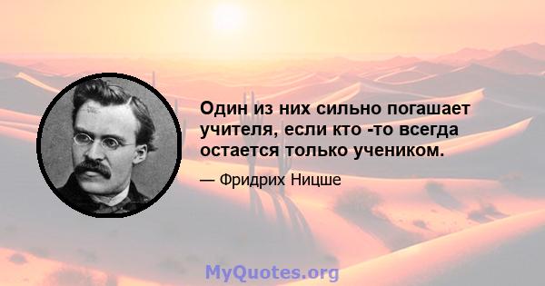 Один из них сильно погашает учителя, если кто -то всегда остается только учеником.