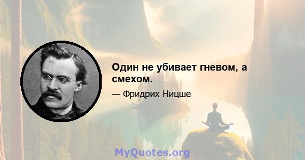 Один не убивает гневом, а смехом.