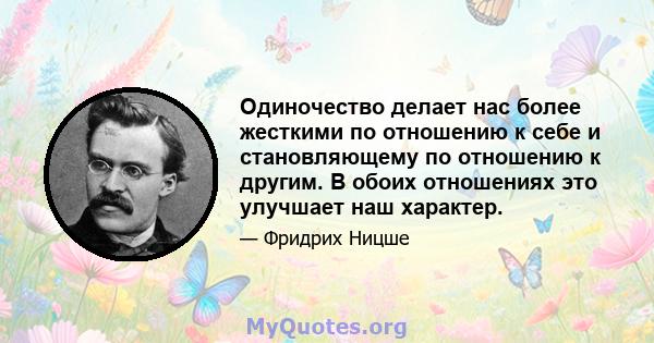 Одиночество делает нас более жесткими по отношению к себе и становляющему по отношению к другим. В обоих отношениях это улучшает наш характер.