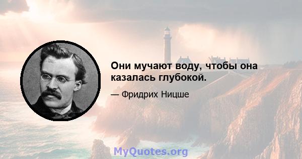 Они мучают воду, чтобы она казалась глубокой.