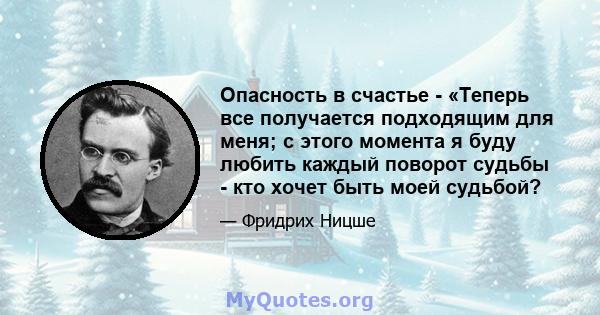 Опасность в счастье - «Теперь все получается подходящим для меня; с этого момента я буду любить каждый поворот судьбы - кто хочет быть моей судьбой?