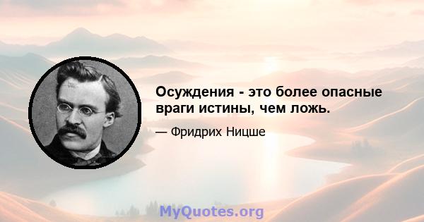 Осуждения - это более опасные враги истины, чем ложь.