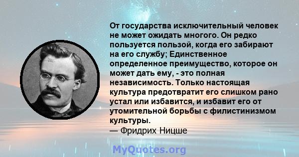 От государства исключительный человек не может ожидать многого. Он редко пользуется пользой, когда его забирают на его службу; Единственное определенное преимущество, которое он может дать ему, - это полная