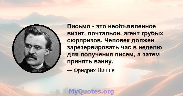 Письмо - это необъявленное визит, почтальон, агент грубых сюрпризов. Человек должен зарезервировать час в неделю для получения писем, а затем принять ванну.