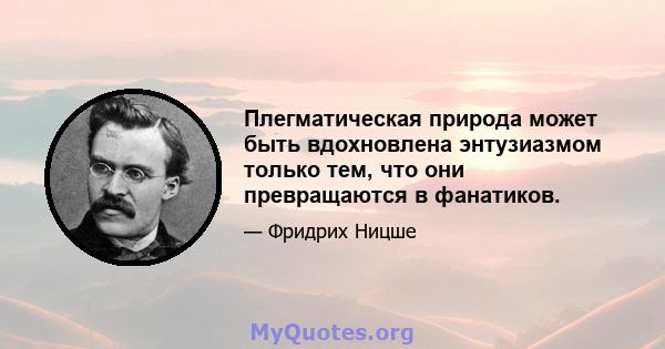 Плегматическая природа может быть вдохновлена ​​энтузиазмом только тем, что они превращаются в фанатиков.