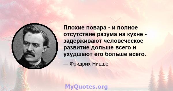 Плохие повара - и полное отсутствие разума на кухне - задерживают человеческое развитие дольше всего и ухудшают его больше всего.