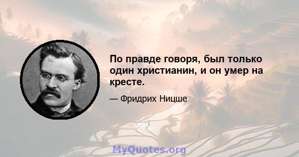 По правде говоря, был только один христианин, и он умер на кресте.