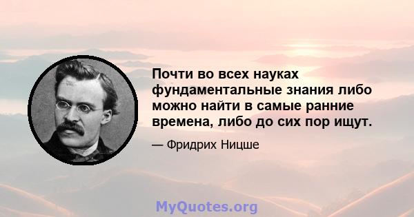 Почти во всех науках фундаментальные знания либо можно найти в самые ранние времена, либо до сих пор ищут.