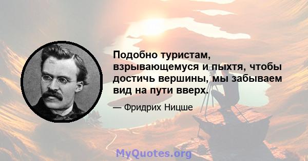 Подобно туристам, взрывающемуся и пыхтя, чтобы достичь вершины, мы забываем вид на пути вверх.