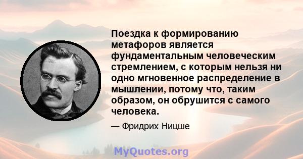 Поездка к формированию метафоров является фундаментальным человеческим стремлением, с которым нельзя ни одно мгновенное распределение в мышлении, потому что, таким образом, он обрушится с самого человека.