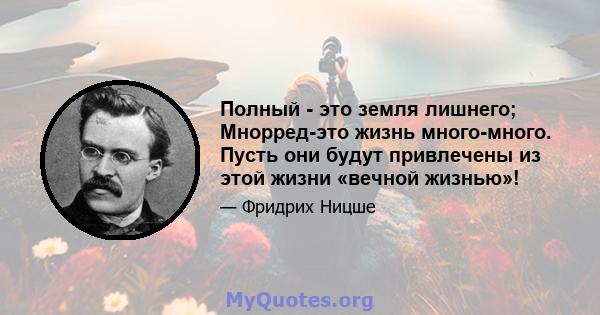 Полный - это земля лишнего; Мнорред-это жизнь много-много. Пусть они будут привлечены из этой жизни «вечной жизнью»!