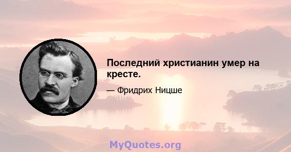 Последний христианин умер на кресте.