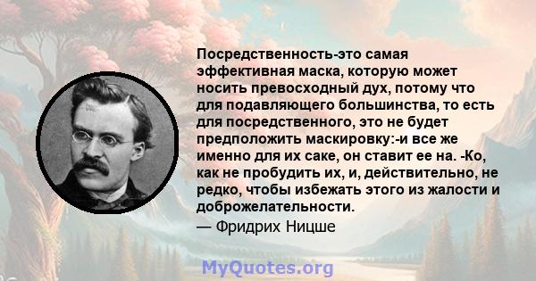 Посредственность-это самая эффективная маска, которую может носить превосходный дух, потому что для подавляющего большинства, то есть для посредственного, это не будет предположить маскировку:-и все же именно для их