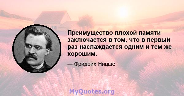 Преимущество плохой памяти заключается в том, что в первый раз наслаждается одним и тем же хорошим.