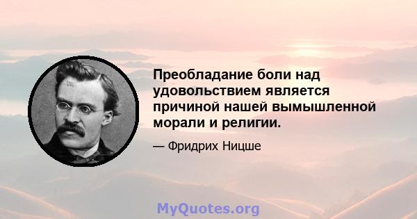 Преобладание боли над удовольствием является причиной нашей вымышленной морали и религии.