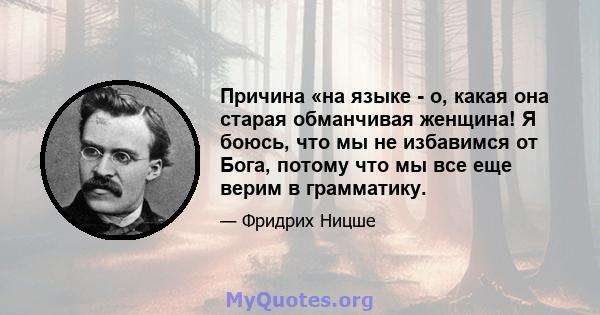 Причина «на языке - о, какая она старая обманчивая женщина! Я боюсь, что мы не избавимся от Бога, потому что мы все еще верим в грамматику.