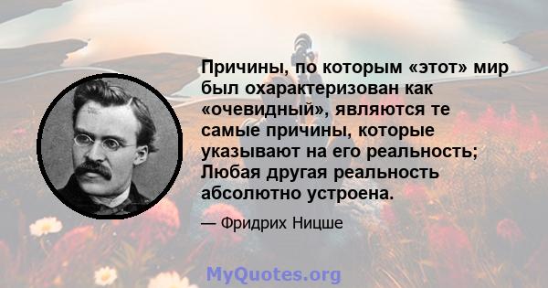 Причины, по которым «этот» мир был охарактеризован как «очевидный», являются те самые причины, которые указывают на его реальность; Любая другая реальность абсолютно устроена.