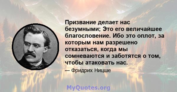 Призвание делает нас безумными; Это его величайшее благословение. Ибо это оплот, за которым нам разрешено отказаться, когда мы сомневаются и заботятся о том, чтобы атаковать нас.