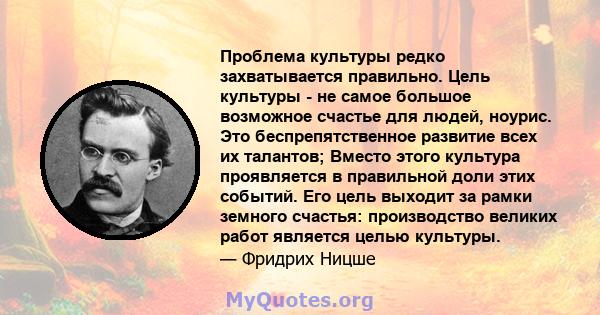 Проблема культуры редко захватывается правильно. Цель культуры - не самое большое возможное счастье для людей, ноурис. Это беспрепятственное развитие всех их талантов; Вместо этого культура проявляется в правильной доли 