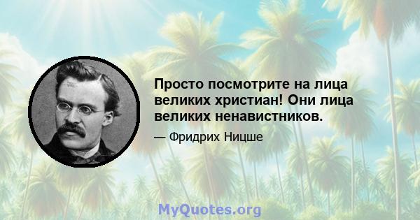 Просто посмотрите на лица великих христиан! Они лица великих ненавистников.