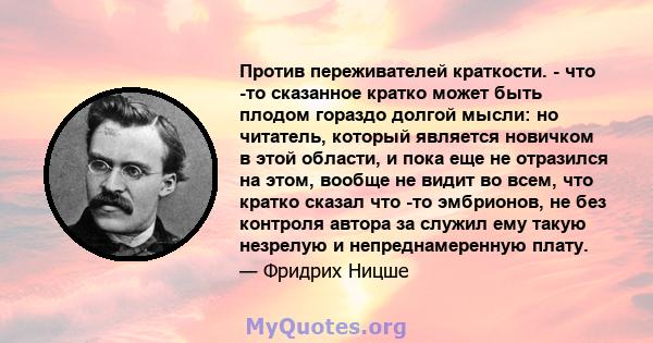 Против переживателей краткости. - что -то сказанное кратко может быть плодом гораздо долгой мысли: но читатель, который является новичком в этой области, и пока еще не отразился на этом, вообще не видит во всем, что