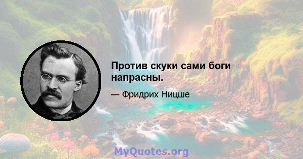 Против скуки сами боги напрасны.