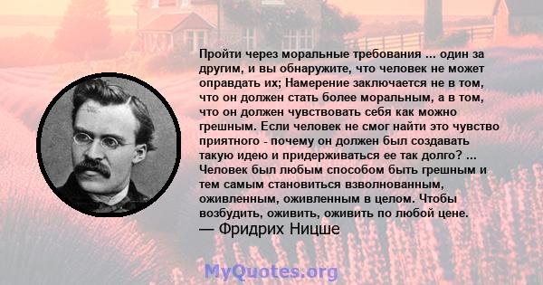 Пройти через моральные требования ... один за другим, и вы обнаружите, что человек не может оправдать их; Намерение заключается не в том, что он должен стать более моральным, а в том, что он должен чувствовать себя как