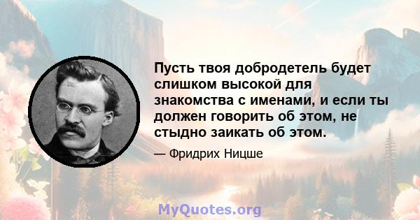 Пусть твоя добродетель будет слишком высокой для знакомства с именами, и если ты должен говорить об этом, не стыдно заикать об этом.