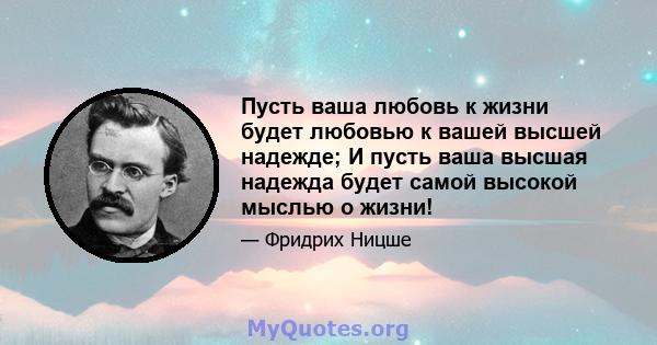 Пусть ваша любовь к жизни будет любовью к вашей высшей надежде; И пусть ваша высшая надежда будет самой высокой мыслью о жизни!