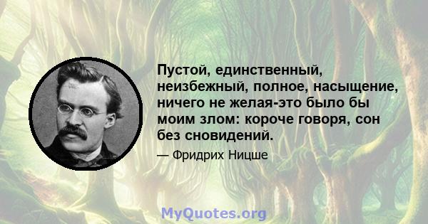 Пустой, единственный, неизбежный, полное, насыщение, ничего не желая-это было бы моим злом: короче говоря, сон без сновидений.