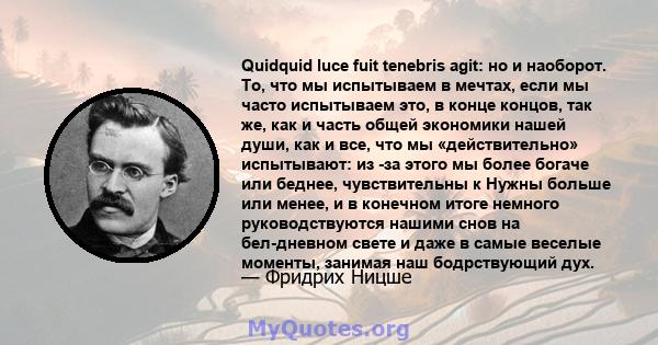 Quidquid luce fuit tenebris agit: но и наоборот. То, что мы испытываем в мечтах, если мы часто испытываем это, в конце концов, так же, как и часть общей экономики нашей души, как и все, что мы «действительно»