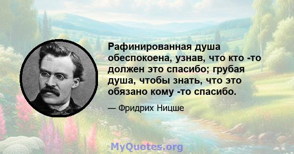 Рафинированная душа обеспокоена, узнав, что кто -то должен это спасибо; грубая душа, чтобы знать, что это обязано кому -то спасибо.