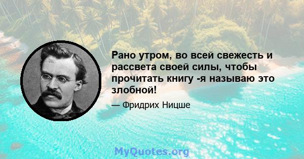 Рано утром, во всей свежесть и рассвета своей силы, чтобы прочитать книгу -я называю это злобной!