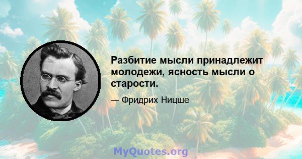 Разбитие мысли принадлежит молодежи, ясность мысли о старости.