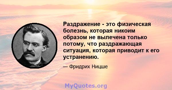 Раздражение - это физическая болезнь, которая никоим образом не вылечена только потому, что раздражающая ситуация, которая приводит к его устранению.