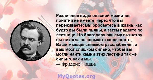 Различные виды опасной жизни-вы понятия не имеете, через что вы переживаете; Вы бросаетесь в жизнь, как будто вы были пьяны, а затем падаете по лестнице. Но благодаря вашему пьянству вы никогда не сломаете конечность;