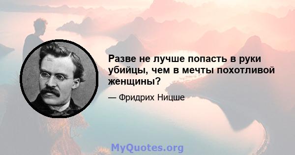 Разве не лучше попасть в руки убийцы, чем в мечты похотливой женщины?