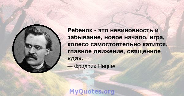 Ребенок - это невиновность и забывание, новое начало, игра, колесо самостоятельно катится, главное движение, священное «да».