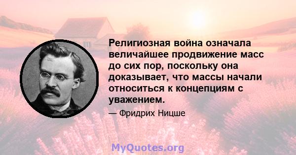 Религиозная война означала величайшее продвижение масс до сих пор, поскольку она доказывает, что массы начали относиться к концепциям с уважением.