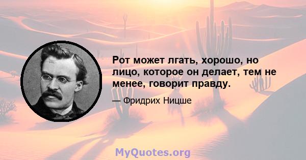 Рот может лгать, хорошо, но лицо, которое он делает, тем не менее, говорит правду.