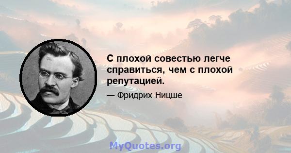 С плохой совестью легче справиться, чем с плохой репутацией.