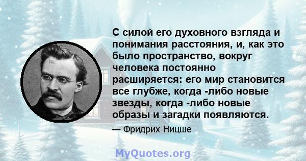 С силой его духовного взгляда и понимания расстояния, и, как это было пространство, вокруг человека постоянно расширяется: его мир становится все глубже, когда -либо новые звезды, когда -либо новые образы и загадки