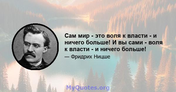 Сам мир - это воля к власти - и ничего больше! И вы сами - воля к власти - и ничего больше!