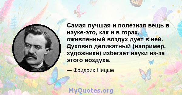 Самая лучшая и полезная вещь в науке-это, как и в горах, оживленный воздух дует в ней. Духовно деликатный (например, художники) избегает науки из-за этого воздуха.