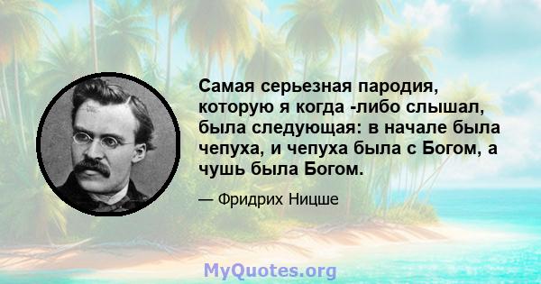 Самая серьезная пародия, которую я когда -либо слышал, была следующая: в начале была чепуха, и чепуха была с Богом, а чушь была Богом.