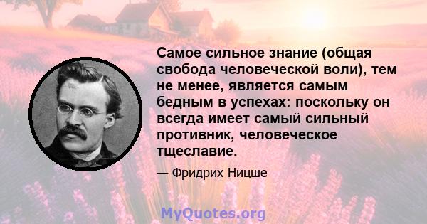 Самое сильное знание (общая свобода человеческой воли), тем не менее, является самым бедным в успехах: поскольку он всегда имеет самый сильный противник, человеческое тщеславие.